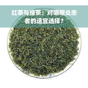 红茶与绿茶：对咽喉炎患者的适宜选择？