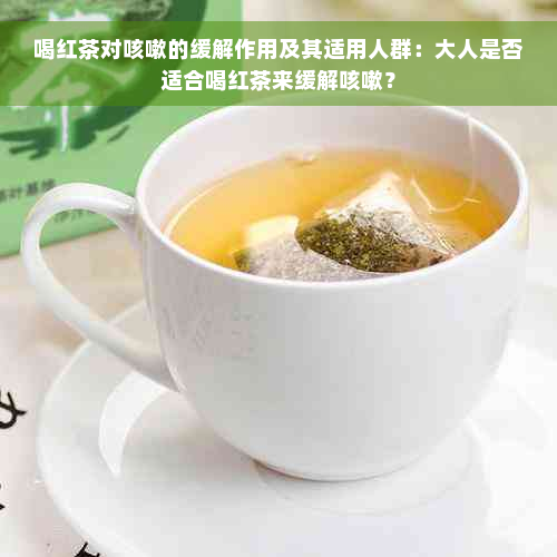 喝红茶对咳嗽的缓解作用及其适用人群：大人是否适合喝红茶来缓解咳嗽？