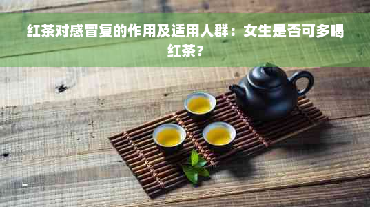 红茶对感冒复的作用及适用人群：女生是否可多喝红茶？
