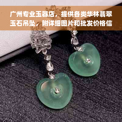 广州专业玉器店，提供各类华林翡翠玉石吊坠，附详细图片和批发价格信息