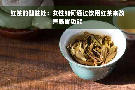 红茶的健益处：女性如何通过饮用红茶来改善肠胃功能