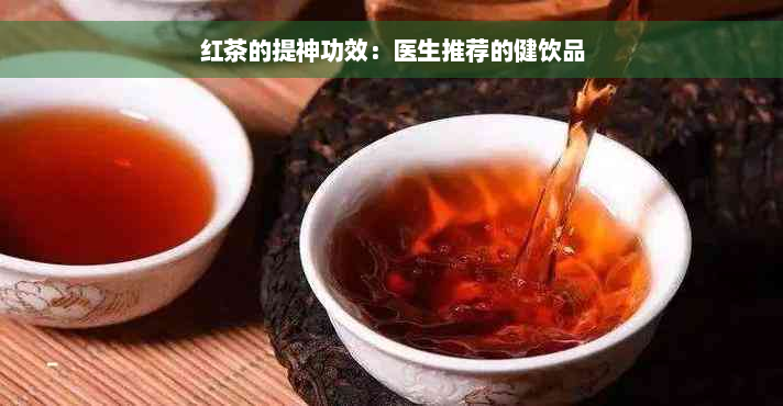 红茶的提神功效：医生推荐的健饮品