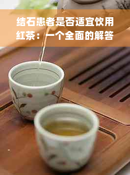 结石患者是否适宜饮用红茶：一个全面的解答