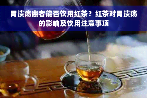 胃溃疡患者能否饮用红茶？红茶对胃溃疡的影响及饮用注意事项