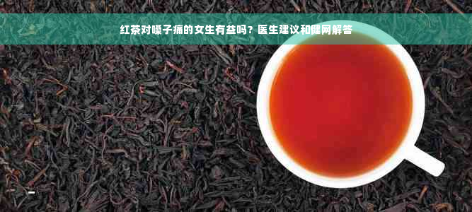 红茶对嗓子痛的女生有益吗？医生建议和健网解答