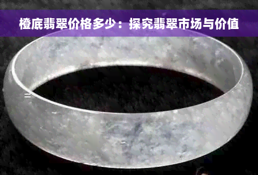 橙底翡翠价格多少：探究翡翠市场与价值