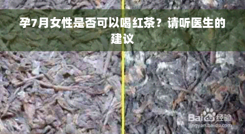 孕7月女性是否可以喝红茶？请听医生的建议