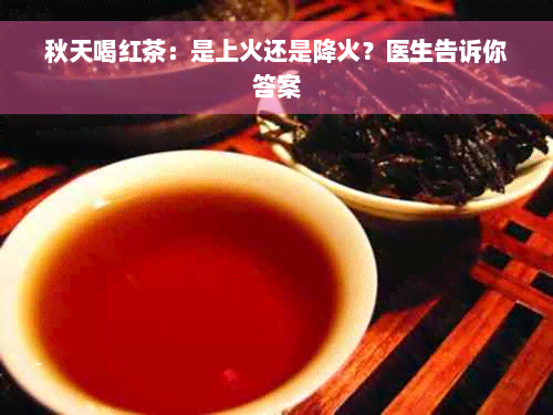 秋天喝红茶：是上火还是降火？医生告诉你答案