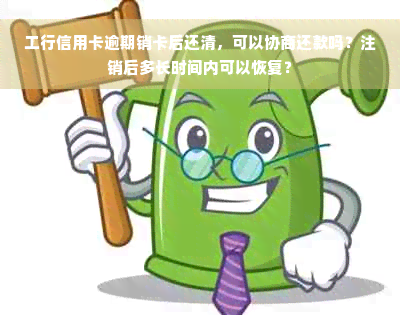 工行信用卡逾期销卡后还清，可以协商还款吗？注销后多长时间内可以恢复？