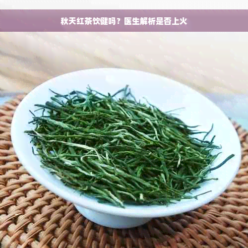 秋天红茶饮健吗？医生解析是否上火