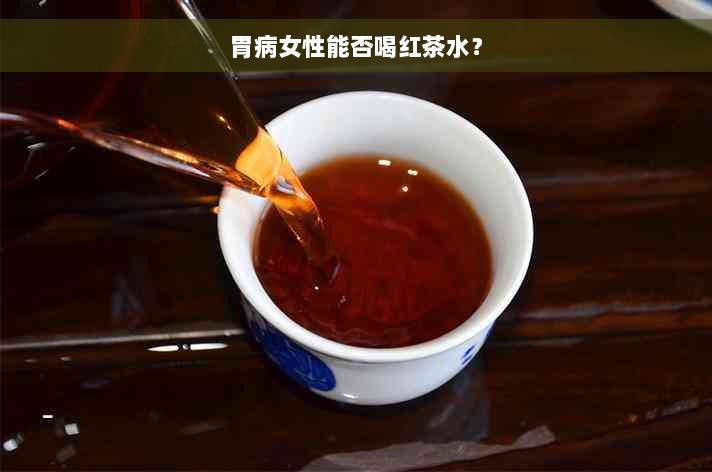 胃病女性能否喝红茶水？