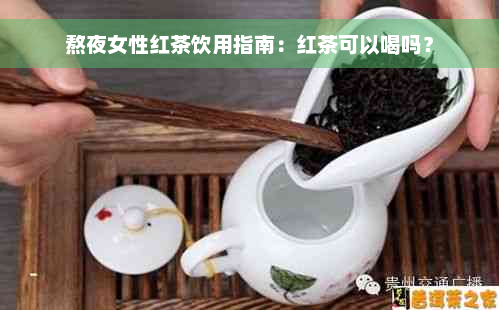 熬夜女性红茶饮用指南：红茶可以喝吗？