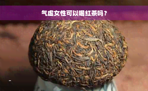 气虚女性可以喝红茶吗？