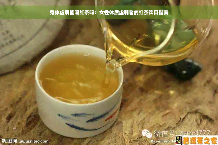 身体虚弱能喝红茶吗：女性体质虚弱者的红茶饮用指南