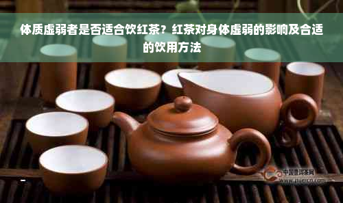 体质虚弱者是否适合饮红茶？红茶对身体虚弱的影响及合适的饮用方法