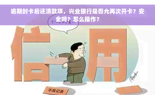 逾期封卡后还清款项，兴业银行是否允再次开卡？安全吗？怎么操作？