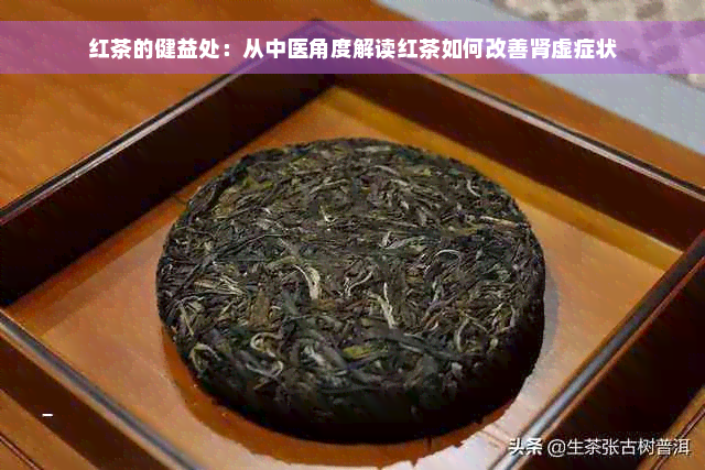 红茶的健益处：从中医角度解读红茶如何改善肾虚症状