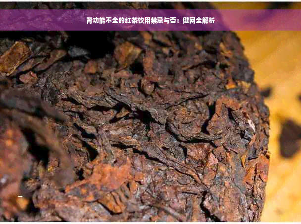 肾功能不全的红茶饮用禁忌与否：健网全解析