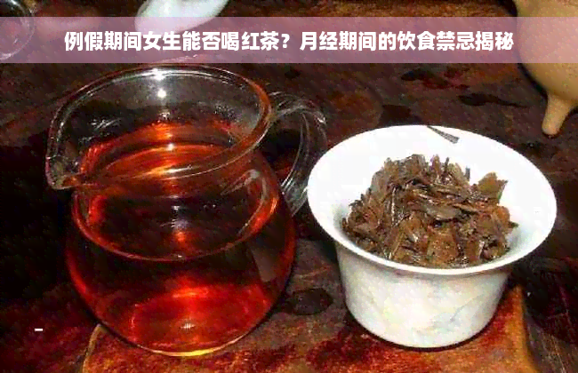 例假期间女生能否喝红茶？月经期间的饮食禁忌揭秘