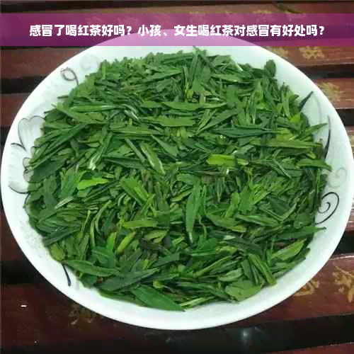 感冒了喝红茶好吗？小孩、女生喝红茶对感冒有好处吗？