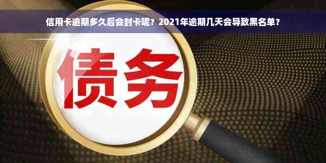 信用卡逾期多久后会封卡呢？2021年逾期几天会导致黑名单？