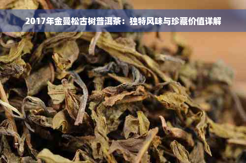 2017年金曼松古树普洱茶：独特风味与珍藏价值详解