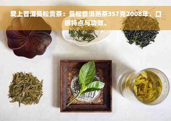 爱上普洱曼松贡茶：曼松普洱熟茶357克2008年，口感特点与功效。