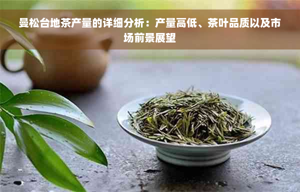 曼松台地茶产量的详细分析：产量高低、茶叶品质以及市场前景展望