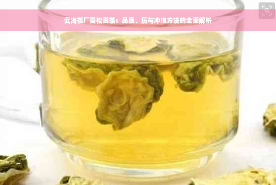 云海茶厂曼松贡茶：品质、历与冲泡方法的全面解析