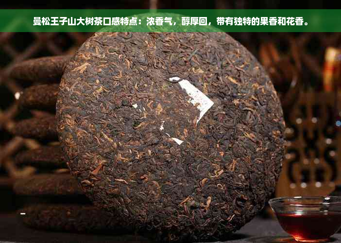 曼松王子山大树茶口感特点：浓香气，醇厚回，带有独特的果香和花香。