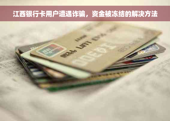 江西银行卡用户遭遇诈骗，资金被冻结的解决方法