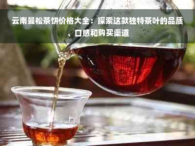 云南曼松茶饼价格大全：探索这款独特茶叶的品质、口感和购买渠道