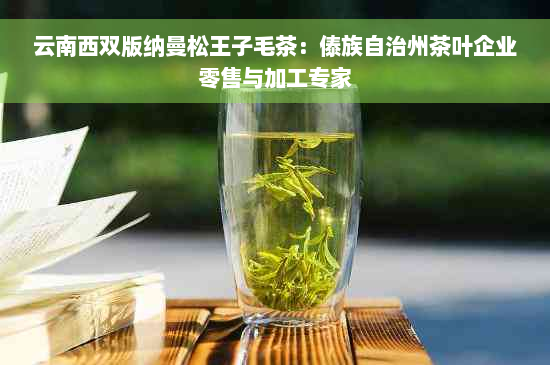 云南西双版纳曼松王子毛茶：傣族自治州茶叶企业零售与加工专家