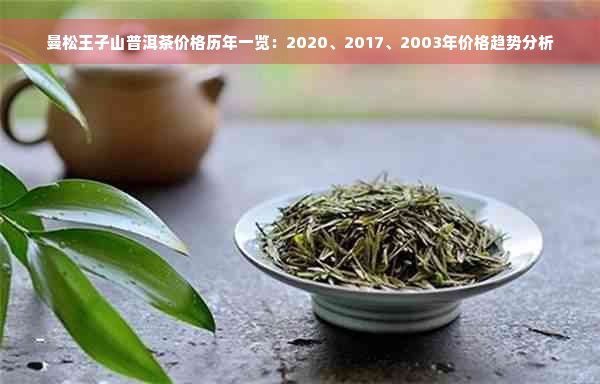 曼松王子山普洱茶价格历年一览：2020、2017、2003年价格趋势分析