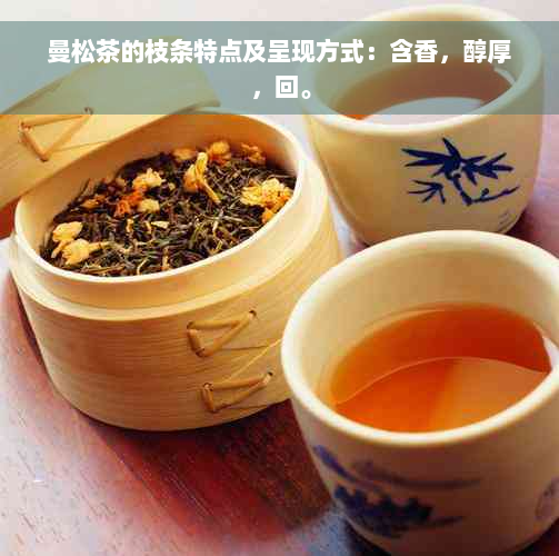 曼松茶的枝条特点及呈现方式：含香，醇厚，回。
