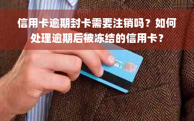 信用卡逾期封卡需要注销吗？如何处理逾期后被冻结的信用卡？
