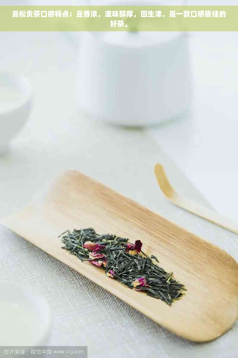 曼松贡茶口感特点：豆香浓，滋味醇厚，回生津，是一款口感极佳的好茶。
