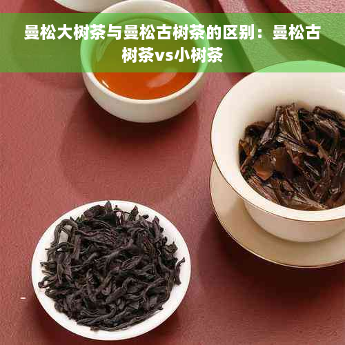 曼松大树茶与曼松古树茶的区别：曼松古树茶vs小树茶