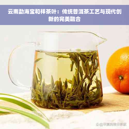 云南勐海宝和祥茶叶：传统普洱茶工艺与现代创新的完美融合