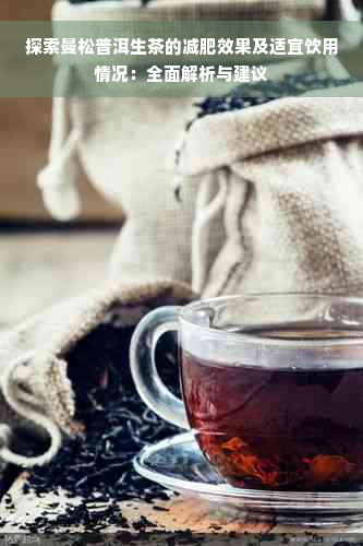 探索曼松普洱生茶的减肥效果及适宜饮用情况：全面解析与建议
