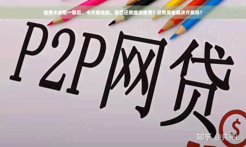 信用卡逾期一期后，卡片被冻结，是否还能继续使用？还有其他解决方案吗？