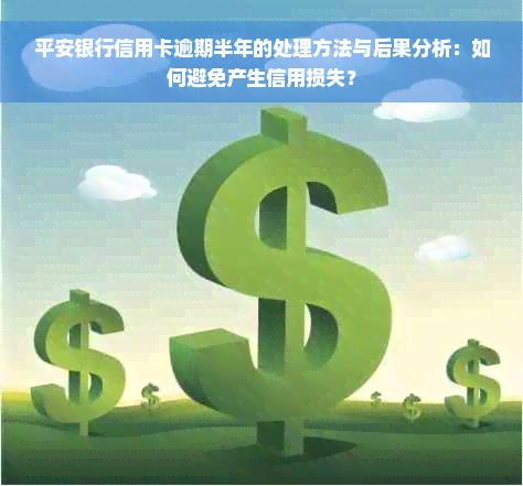 平安银行信用卡逾期半年的处理方法与后果分析：如何避免产生信用损失？