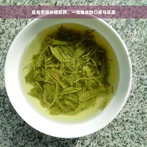 曼松贡茶珍稀品种，一泡难求的口感与品质
