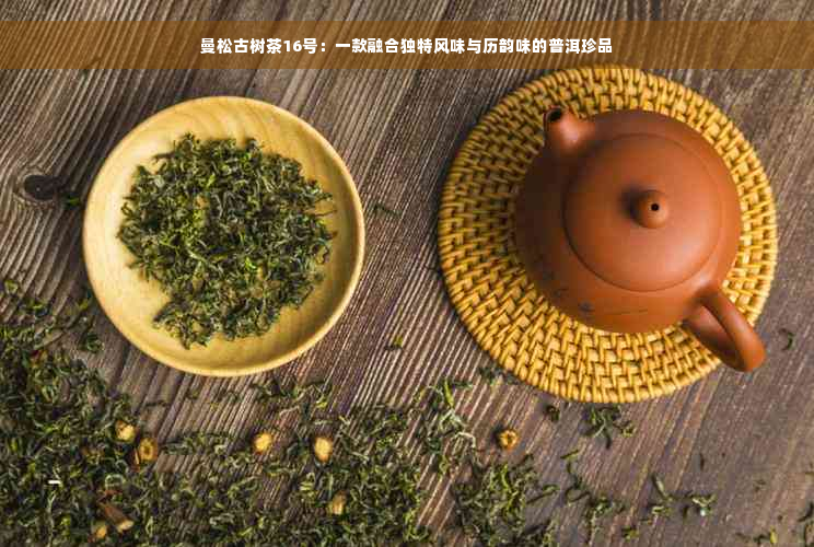 曼松古树茶16号：一款融合独特风味与历韵味的普洱珍品