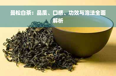 曼松白茶：品质、口感、功效与泡法全面解析
