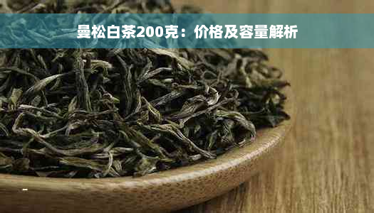 曼松白茶200克：价格及容量解析