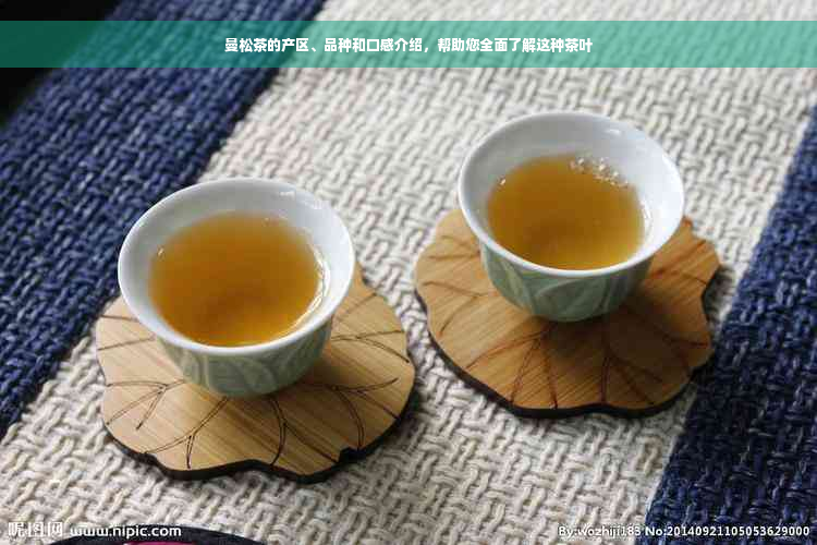 曼松茶的产区、品种和口感介绍，帮助您全面了解这种茶叶