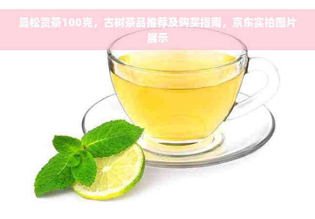 曼松贡茶100克，古树茶品推荐及购买指南，京东实拍图片展示