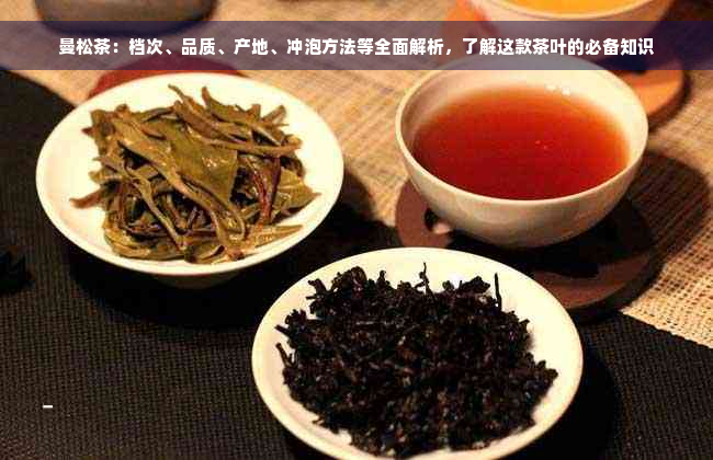 曼松茶：档次、品质、产地、冲泡方法等全面解析，了解这款茶叶的必备知识