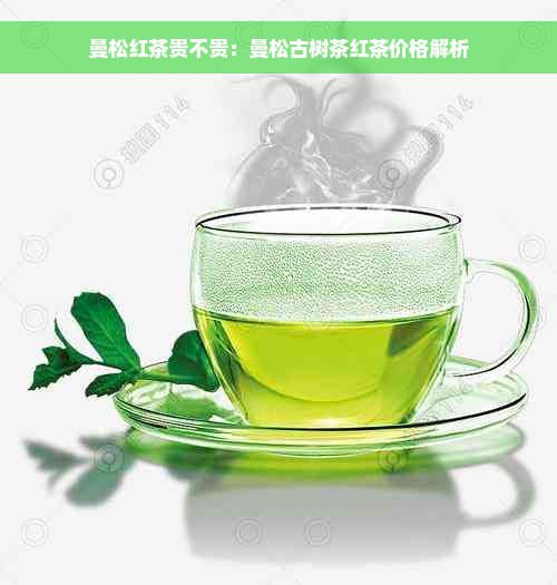 曼松红茶贵不贵：曼松古树茶红茶价格解析